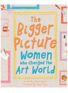 The Bigger Picture: Women Who Changed The Art World by Sophia Bennett & Manjit Thapp.