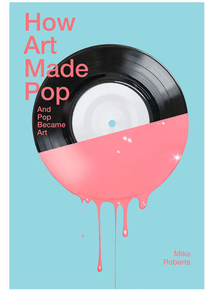 How Art Made Pop by Mike Roberts.